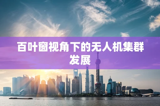 百叶窗视角下的无人机集群发展