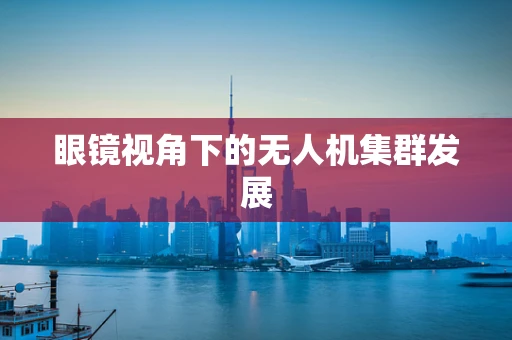 眼镜视角下的无人机集群发展