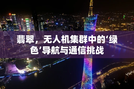 翡翠，无人机集群中的‘绿色’导航与通信挑战
