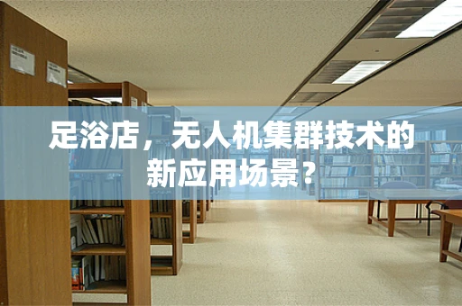 足浴店，无人机集群技术的新应用场景？