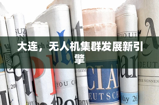 大连，无人机集群发展新引擎