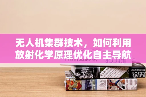 无人机集群技术，如何利用放射化学原理优化自主导航？