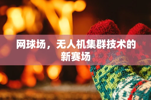 网球场，无人机集群技术的新赛场