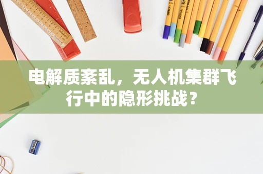 电解质紊乱，无人机集群飞行中的隐形挑战？