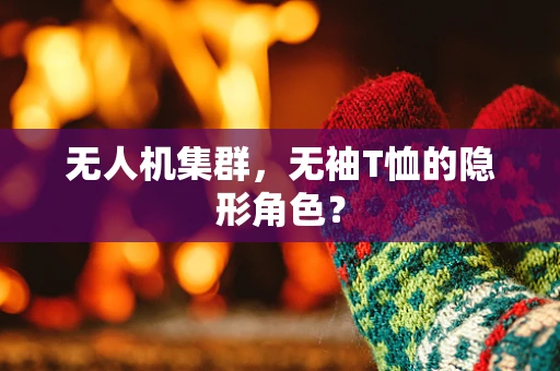 无人机集群，无袖T恤的隐形角色？