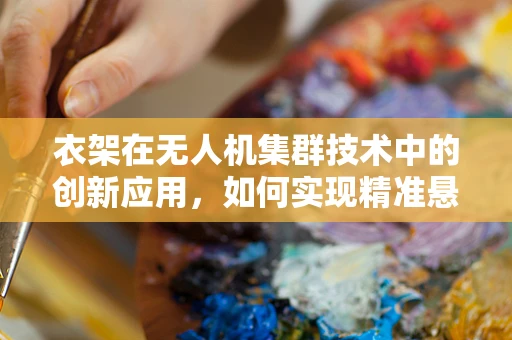 衣架在无人机集群技术中的创新应用，如何实现精准悬挂与回收？