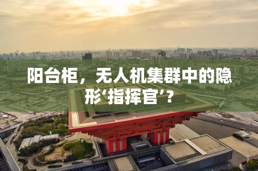 阳台柜，无人机集群中的隐形‘指挥官’？