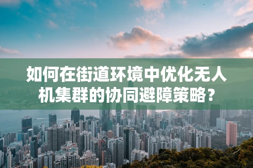 如何在街道环境中优化无人机集群的协同避障策略？