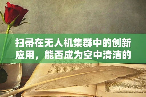 扫帚在无人机集群中的创新应用，能否成为空中清洁的秘密武器？
