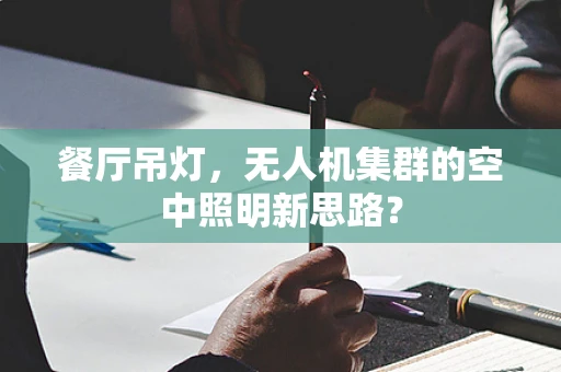 餐厅吊灯，无人机集群的空中照明新思路？