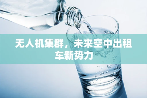 无人机集群，未来空中出租车新势力