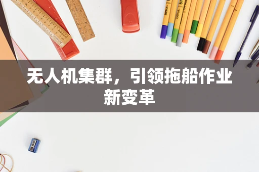 无人机集群，引领拖船作业新变革