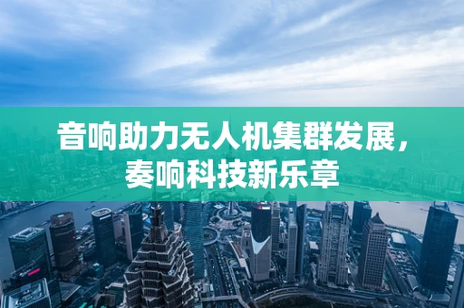 音响助力无人机集群发展，奏响科技新乐章