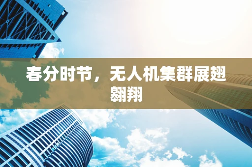 春分时节，无人机集群展翅翱翔