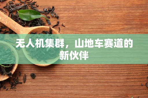 无人机集群，山地车赛道的新伙伴