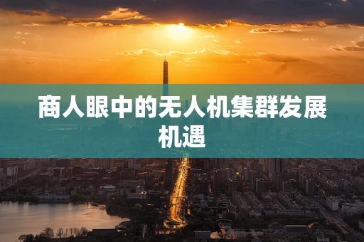商人眼中的无人机集群发展机遇