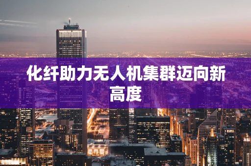 化纤助力无人机集群迈向新高度
