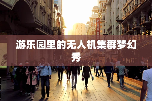 游乐园里的无人机集群梦幻秀