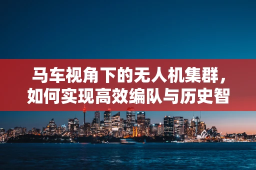 马车视角下的无人机集群，如何实现高效编队与历史智慧的融合？