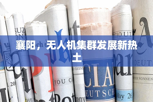 襄阳，无人机集群发展新热土