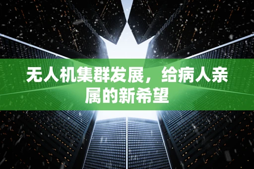 无人机集群发展，给病人亲属的新希望