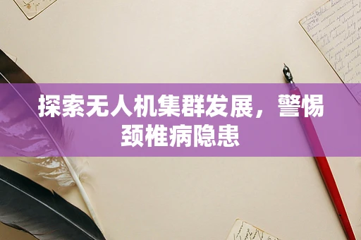 探索无人机集群发展，警惕颈椎病隐患