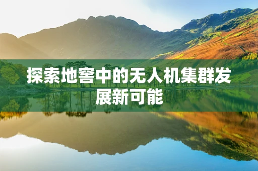 探索地窖中的无人机集群发展新可能