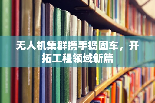 无人机集群携手捣固车，开拓工程领域新篇