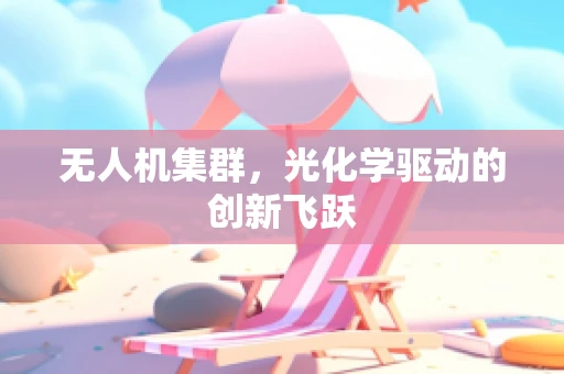 无人机集群，光化学驱动的创新飞跃