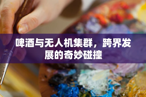 啤酒与无人机集群，跨界发展的奇妙碰撞