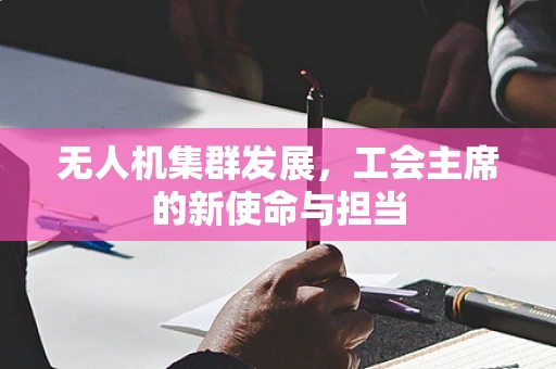 无人机集群发展，工会主席的新使命与担当