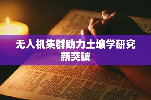 无人机集群助力土壤学研究新突破