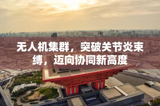 无人机集群，突破关节炎束缚，迈向协同新高度