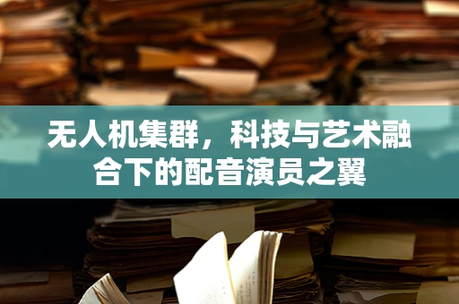 无人机集群，科技与艺术融合下的配音演员之翼