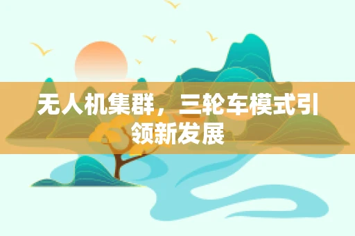 无人机集群，三轮车模式引领新发展
