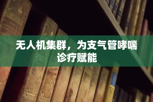 无人机集群，为支气管哮喘诊疗赋能