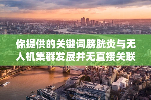 你提供的关键词膀胱炎与无人机集群发展并无直接关联，可能存在一些误解。以下是一篇围绕无人机集群发展的文章