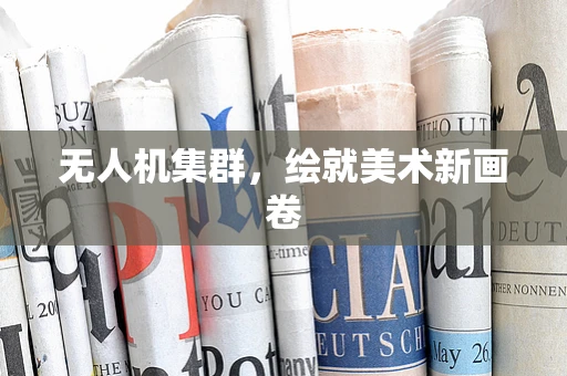 无人机集群，绘就美术新画卷