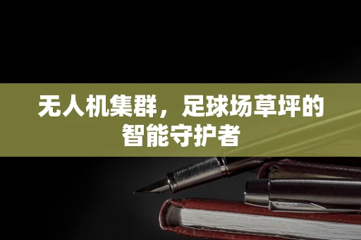 无人机集群，足球场草坪的智能守护者