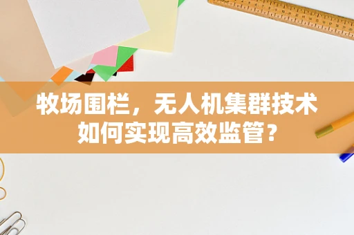 牧场围栏，无人机集群技术如何实现高效监管？