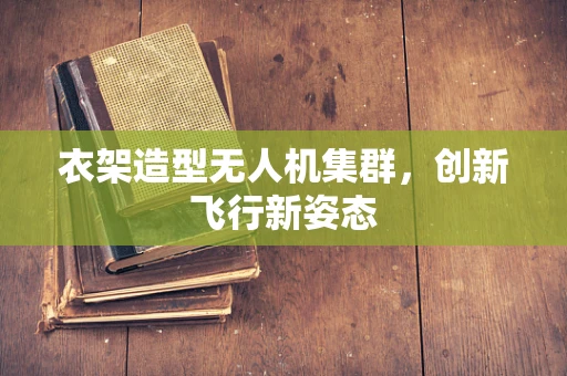 衣架造型无人机集群，创新飞行新姿态