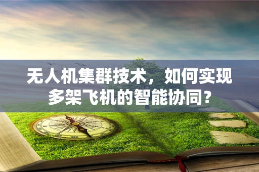 无人机集群技术，如何实现多架飞机的智能协同？