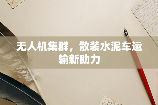 无人机集群，散装水泥车运输新助力