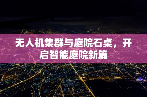无人机集群与庭院石桌，开启智能庭院新篇