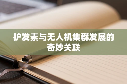 护发素与无人机集群发展的奇妙关联