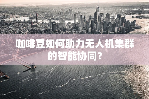 咖啡豆如何助力无人机集群的智能协同？