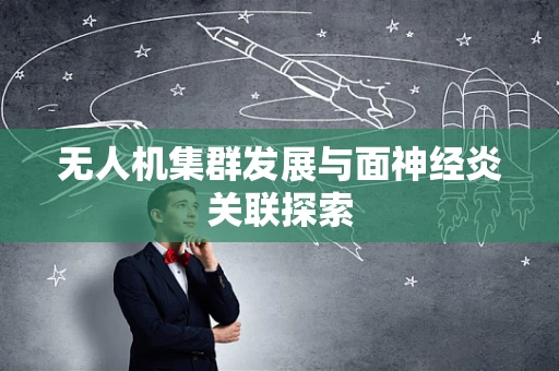 无人机集群发展与面神经炎关联探索