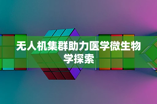 无人机集群助力医学微生物学探索