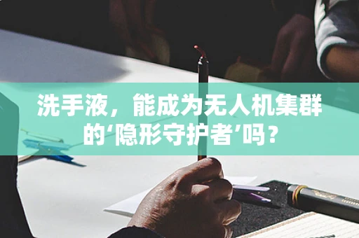 洗手液，能成为无人机集群的‘隐形守护者’吗？
