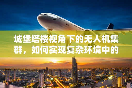 城堡塔楼视角下的无人机集群，如何实现复杂环境中的精准协同？